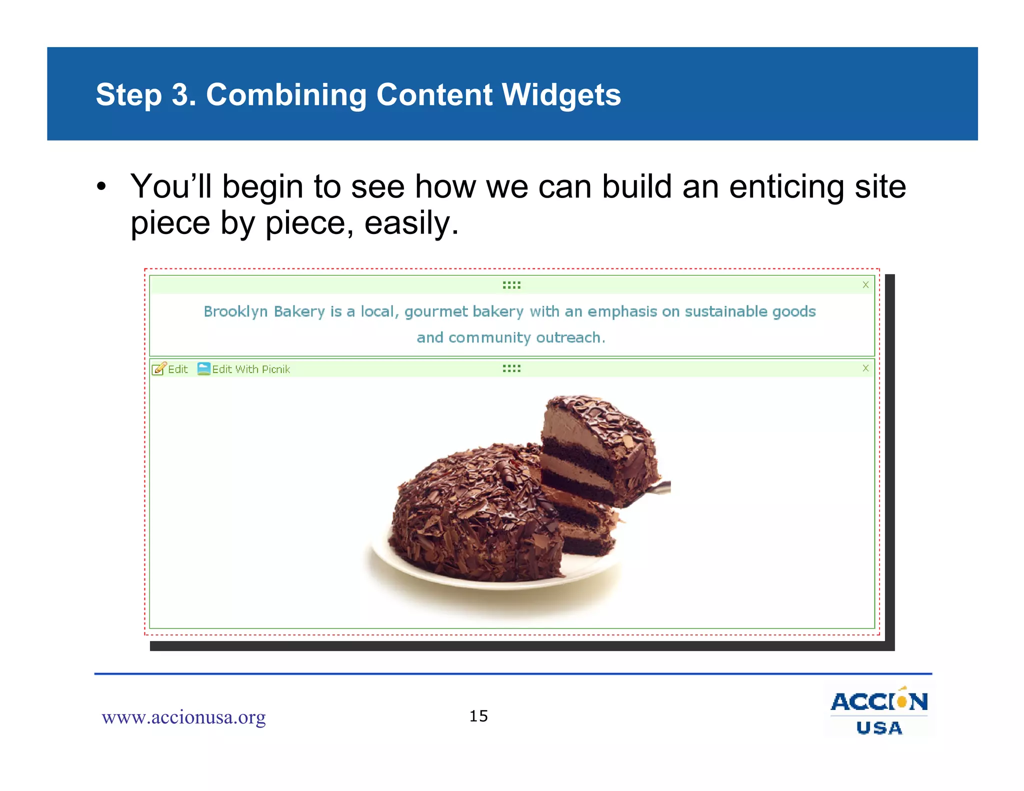 Step 3. Combining Content Widgets

• You’ll begin to see how we can build an enticing site
  piece by piece, easily.




www.accionusa.org        15
 