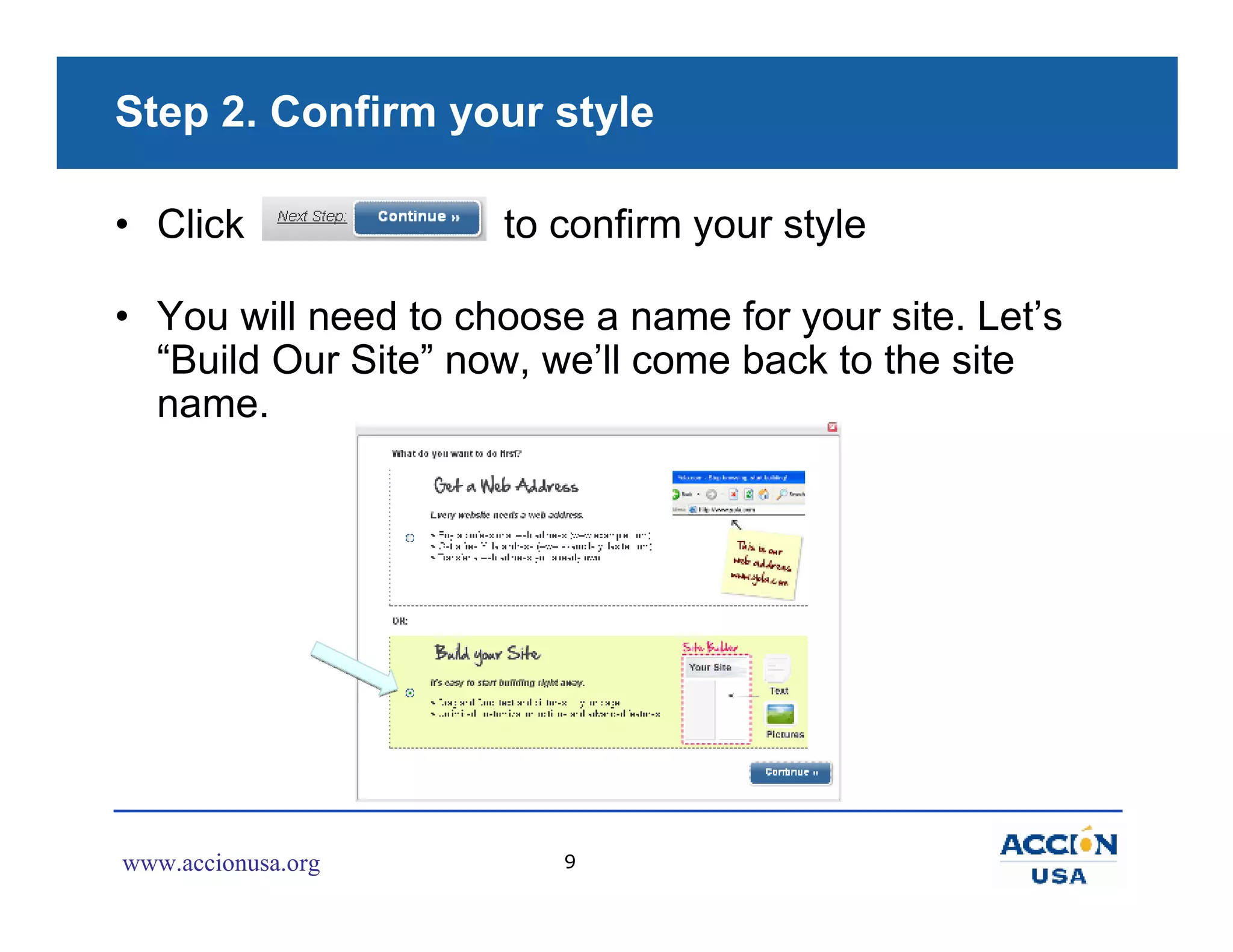 Step 2. Confirm your style

• Click              to confirm your style

• You will need to choose a name for your site. Let’s
  “Build Our Site” now, we’ll come back to the site
  name.




www.accionusa.org        9
 