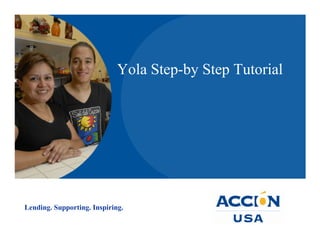 Yola Step-by Step Tutorial




Lending. Supporting. Inspiring.
 