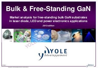 Bulk & Free-Standing GaN
Market analysis for free-standing bulk GaN substrates
in laser diode, LED and power electronics applications
T

EM
PP
LO
VE

2013 edition

Soraa

LE
O

OSRAM

Y

© 2013
Copyrights © Yole Développement SARL. All rights reserved.

E
D

N
E

Ammono

Topgan

 