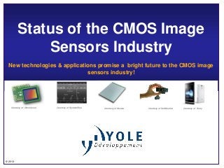 Status of the CMOS Image
             Sensors Industry
  New technologies & applications promise a bright future to the CMOS image
                              sensors industry!




   Courtesy of Omnivision   Courtesy of SystemPlus   Courtesy of Dexela   Courtesy of Softkinetics   Courtesy of Sony




© 2012
 