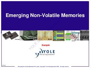 Emerging Non-Volatile Memories




                                                                                        T
                                                                                 EN
                                                                         EM
                                                               PP
                                                              O
                                                        EL
         Everspin                         Micron EV                     Micron                  Adesto             Samsung   SK Hynix
                                             D
                                LE


                                                           Sample
                              YO




© 2013
             Emerging Non Volatile Memories 2013 report Copyright © Yole Developpement SARL – All right reserved
 