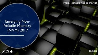 February © 2015
From Technologies to Market
Emerging Non-
Volatile Memory
(NVM) 2017
Sample
From Technologies to Market
 