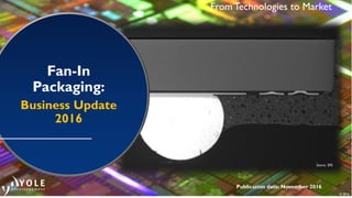 © 2016
Publication date: November 2016
From Technologies to Market
Fan-In
Packaging:
Business update
2016
Source: SPIL
 