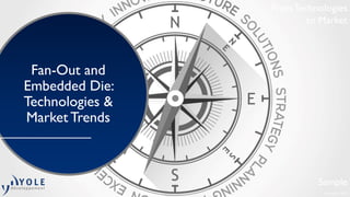 February © 2015
From Technologies
to Market
Fan-Out and
Embedded Die:
Technologies &
Market Trends
Sample
 