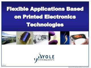 © 2013
Copyrights © Yole Développement SARL. All rights reserved.
Flexible Applications Based
on Printed Electronics
Technologies
 