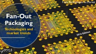 Fan-Out
Packaging
Technologies and
market trends
From Technologies to Market
Image source: Brewer Science
 
