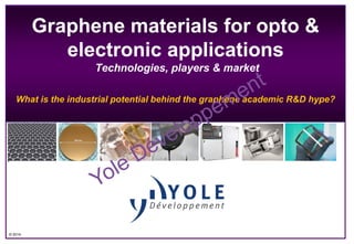 Graphene materials for opto &
electronic applications
Technologies, players & market
What is the industrial potential behind the graphene academic R&D hype?

Dow corning

© 2014

 