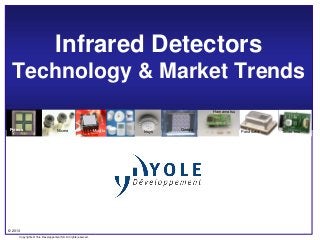 © 2013
Copyrights © Yole Développement SA. All rights reserved.
Infrared Detectors
Technology & Market Trends
Pyreos Nicera Murata Omron
Hamamatsu
Panasonic
G&E
Irisys Texas Inst
 