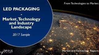 From Technologies to Market
LED PACKAGING
-
Market,Technology
and Industry
Landscape
2017 Sample
Market and Technology Report
Source: Nasa
 