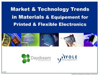 Market & Technology Trends
in Materials & Equipement for
Printed & Flexible Electronics

© 2014
Copyrights © Yole Développement SA & Daydream. All rights reserved.

 