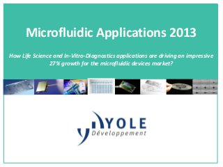 Microfluidic Applications 2013
How Life Science and In-Vitro-Diagnostics applications are driving an impressive
27% growth for the microfluidic devices market?
 