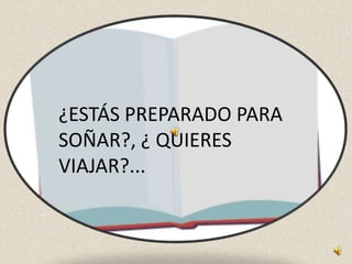 º
¿ESTÁS PREPARADO PARA
SOÑAR?, ¿ QUIERES
VIAJAR?...
 