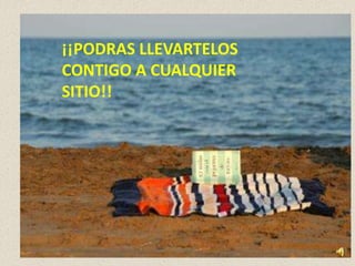 ¡¡PODRAS LLEVARTELOS
CONTIGO A CUALQUIER
SITIO!!
 