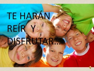 TE HARÁN
REÍR Y
DISFRUTAR…
 