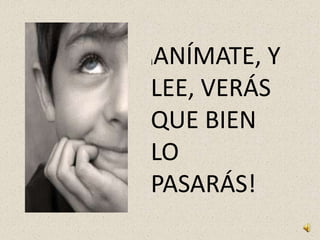 ANÍMATE, Y
¡



LEE, VERÁS
QUE BIEN
LO
PASARÁS!
 