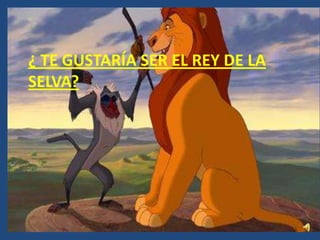 ¿ TE GUSTARÍA SER EL REY DE LA
SELVA?
 