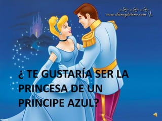 ¿ TE GUSTARÍA SER LA
PRINCESA DE UN
PRINCIPE AZUL?
 