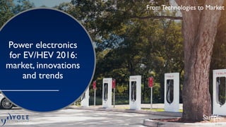 From Technologies to Market
Sample
From Technologies to Market
© 2016
Power electronics
for EV/HEV 2016:
market, innovations
and trends
 