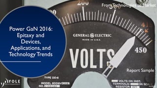 Sep @2016
From Technologies to Market
Power GaN 2016:
Epitaxy and
Devices,
Applications, and
TechnologyTrends
Report Sample
From Technologies to Market
 
