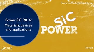 July © 2016
From Technologies to Market
Power SiC 2016:
Materials, devices
and applications
Sample
From Technologies to Market
 
