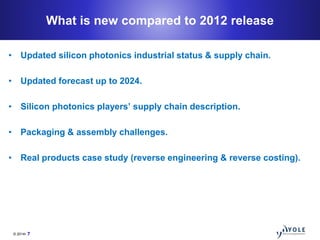 © 2014• 7
What is new compared to 2012 release
• Updated silicon photonics industrial status & supply chain.
• Updated for...