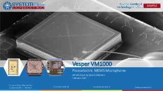 ©2017 System Plus Consulting | Vesper VM1000 Microphone 1
21 rue la Noue Bras de Fer
44200 NANTES - FRANCE +33 2 40 18 09 16 info@systemplus.fr www.systemplus.fr
Vesper VM1000
Piezoelectric MEMS Microphone
MEMS report by Sylvain Hallereau
February 2017
 