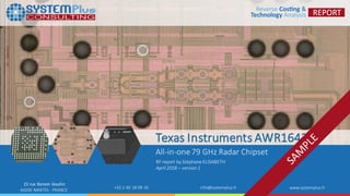 ©2018 by SystemPlusConsulting | TexasInstrumentsAWR1642 1
22 rue Benoni Goullin
44200 NANTES - FRANCE
+33 2 40 18 09 16 info@systemplus.fr www.systemplus.fr
Texas Instruments AWR1642
All-in-one79 GHz Radar Chipset
RFreport by Stéphane ELISABETH
April 2018 – version 1
 