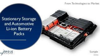 From Technologies to Market
Sample
From Technologies to Market
© 2016
Stationary Storage
and Automotive
Li-ion Battery
Packs
© 2016
 