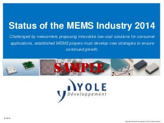 © 2014
Copyrights © Yole Développement SA. All rights reserved.
Status of the MEMS Industry 2014
Challenged by newcomers proposing innovative low-cost solutions for consumer
applications, established MEMS players must develop new strategies to ensure
continued growth.
SAMPLE
 