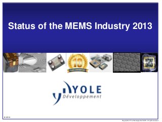 © 2013
Copyrights © Yole Développement SARL. All rights reserved.
Status of the MEMS Industry 2013
 