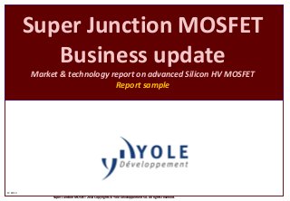 Super Junction MOSFET
            Business update
         Market & technology report on advanced Silicon HV MOSFET
                              Report sample




© 2013
              Super Junction MOSFET 2013 Copyrights © Yole Développement SA. All rights reserved.
 
