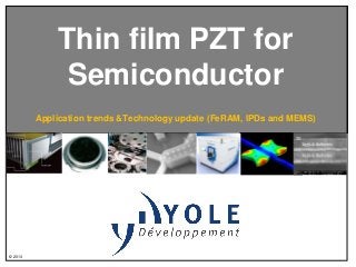 Thin film PZT for
Semiconductor
Application trends &Technology update (FeRAM, IPDs and MEMS)

© 2013

 