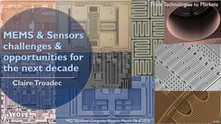 ClaireTroadec
© 2016
MEMS & Sensors
challenges &
opportunities for
the next decade
MIG Technical Congress, Munich, March 7& 8 2016
 