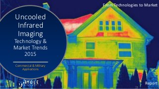 From Technologies to Market
Uncooled
Infrared
Imaging
Technology &
Market Trends
2015
Commercial & Military
Applications
Report
©©
 