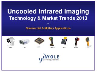 Uncooled Infrared Imaging
Technology & Market Trends 2013
-
Commercial & Military Applications
DRS FLIR DeWALT MagnityULIS
FlukeNEC
 