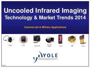 © 2014
Uncooled Infrared Imaging
Technology & Market Trends 2014
Commercial & Military Applications
Opgal FLIR Heimann/
Bosch BAESofradir EC FlukeFLIR
 