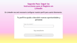 Segundo Paso: Seguir las
Instrucciones para el Registro en
LinkedIn
En LinkedIn nos será necesario configurar nuestro perfil para usarlo libremente.
 