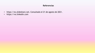 Referencias
• https://es.slideshare.net. Consultado el 21 de agosto de 2021.
• https://ve.linkedin.com
 