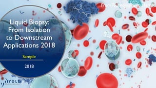 From Technologies to Market
Liquid Biopsy:
From Isolation
to Downstream
Applications 2018
Sample
2018
 