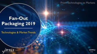 © 2018
SAMPLE
Fan-Out
Packaging 2019
Technologies & Market Trends
From Technologies to Markets
 