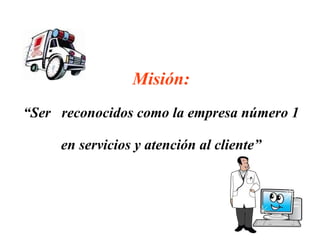 Misión: “Ser  reconocidos como la empresa número 1 en servicios y atención al cliente” 