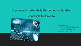 Comunicación Web de la Gestión Administrativa
Tecnología Multimedia
Participantes:
Ortiz Yolimar 23.488.508
Ortiz Johana 24.394.727
Sección: LAD 3220
 