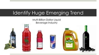 Identify Huge Emerging Trend
       Multi-Billion Dollar Liquid
         Beverage Industry
 