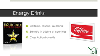 Energy Drinks

      Caffeine, Taurine, Guarana

      Banned in dozens of countries

      Class Action Lawsuits
 