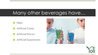 Many other beverages have…
 Fillers

 Artificial Colors

 Artificial Flavors

 Artificial Sweeteners
 