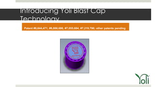 Introducing Yoli Blast Cap
Technology
 Patent #6,644,471, #6,886,686, #7,055,684, #7,219,796; other patents pending
 