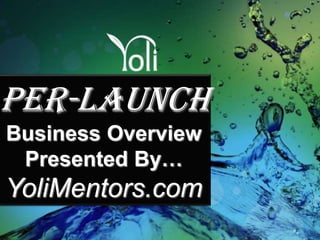 Per-Launch Business Overview Presented By… YoliMentors.com 