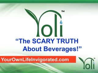 “The SCARY TRUTH       About Beverages!” YourOwnLifeInvigorated.com 