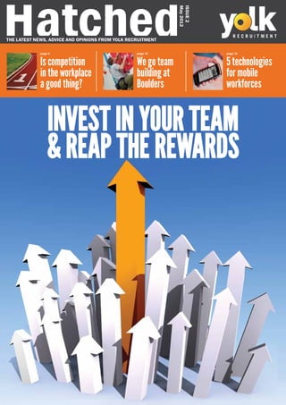 Hatched

                                                                May 2012
                                                                Issue 2
The latest news, advice and opinions from yolk recruitment

             page 3                               page 10                  page 12


             Is competition                       We go team               5 technologies
             in the workplace                     building at              for mobile
             a good thing?                        Boulders                 workforces


                 Invest in your team
                 & reap the rewards
 